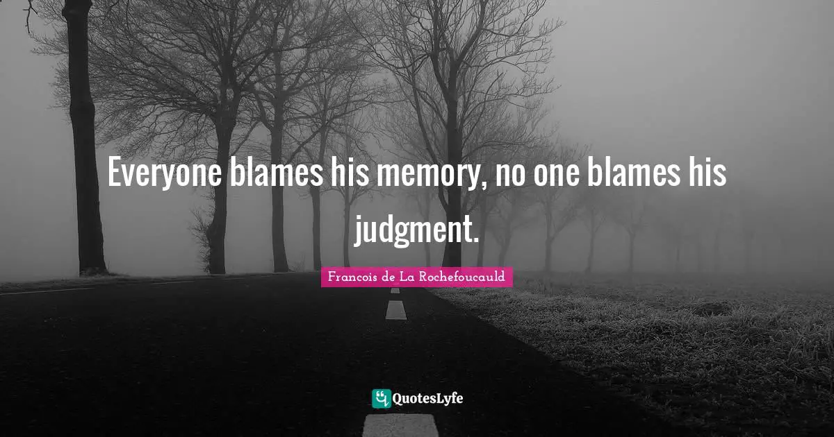 Everyone blames his memory, no one blames his judgment.