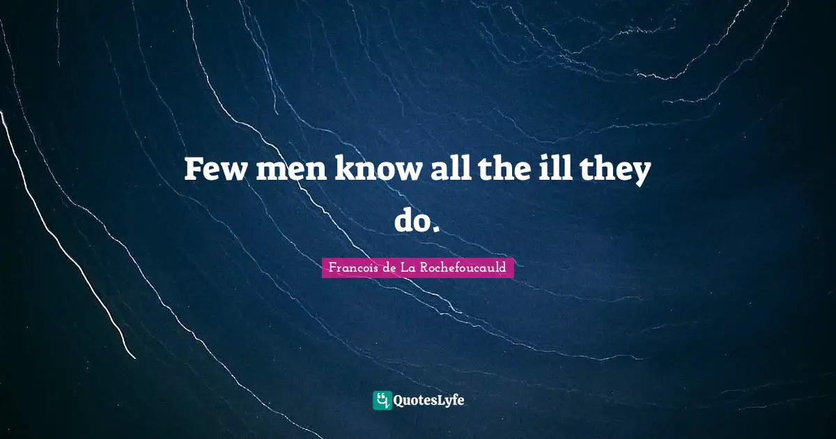 Few men know all the ill they do.