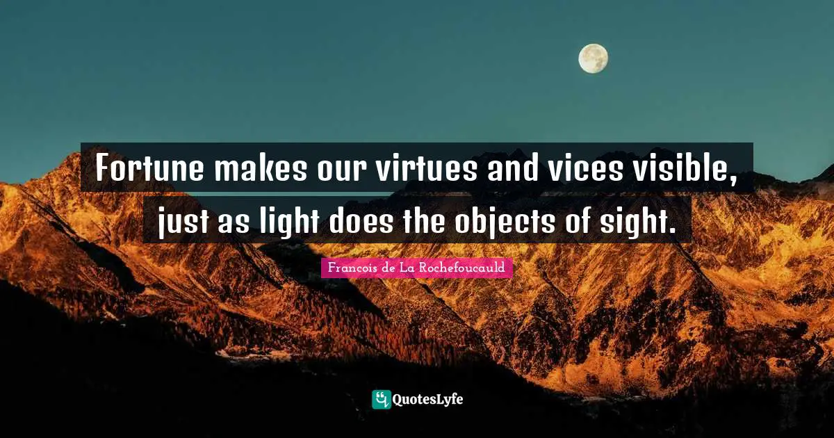 Fortune makes our virtues and vices visible, just as light does the objects of sight.