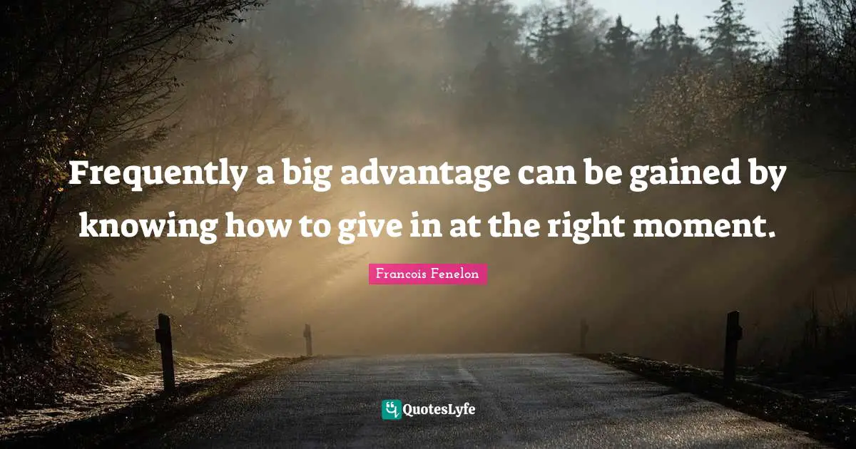 Frequently a big advantage can be gained by knowing how to give in at the right moment.
