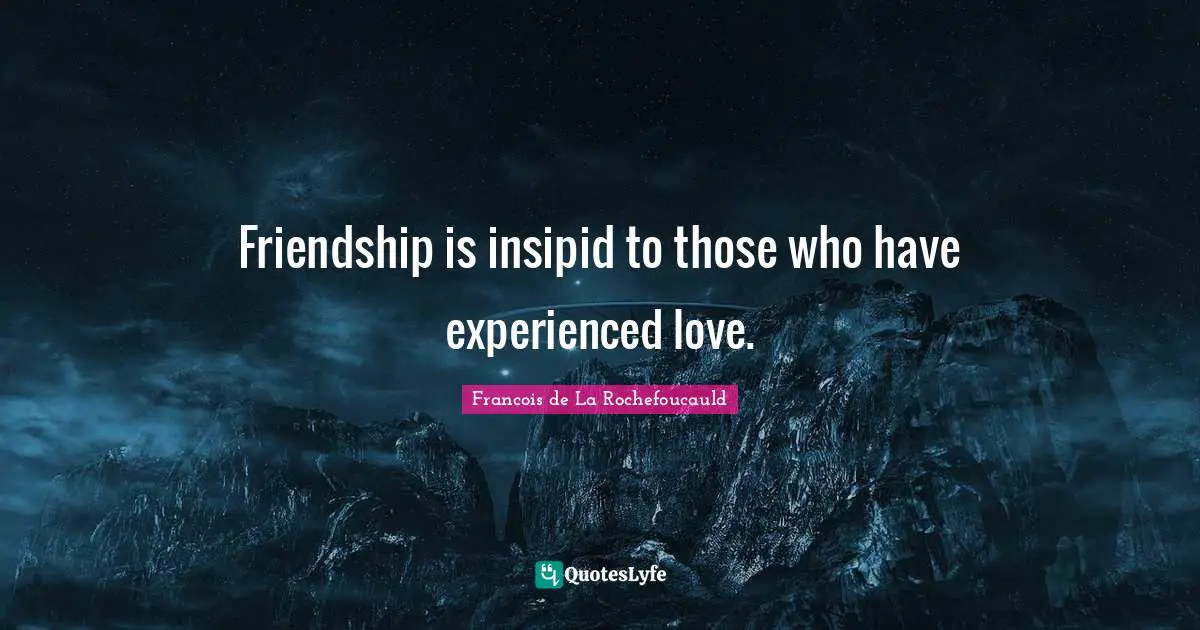 Friendship is insipid to those who have experienced love.