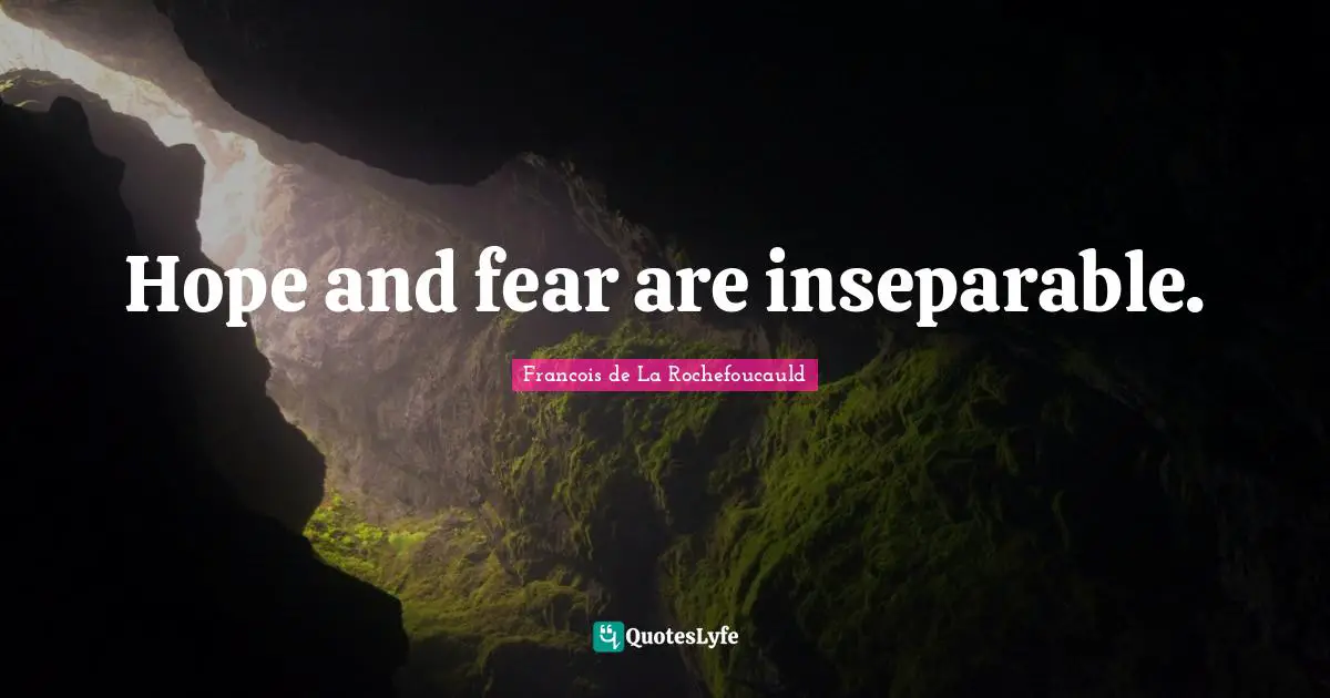 Hope and fear are inseparable.