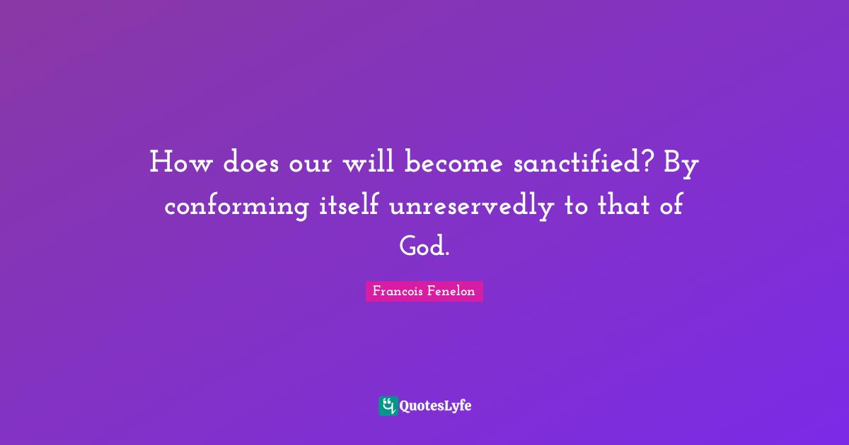 How does our will become sanctified? By conforming itself unreservedly to that of God.