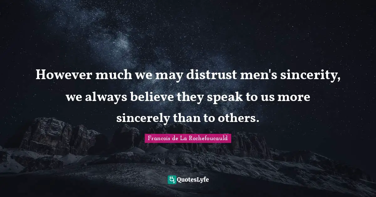 However much we may distrust men's sincerity, we always believe they speak to us more sincerely than to others.