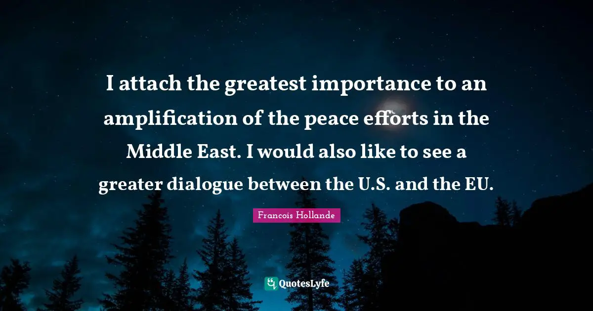 I attach the greatest importance to an amplification of the peace efforts in the Middle East. I would also like to see a greater dialogue between the U.S. and the EU.
