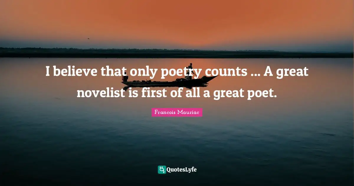 I believe that only poetry counts ... A great novelist is first of all a great poet.