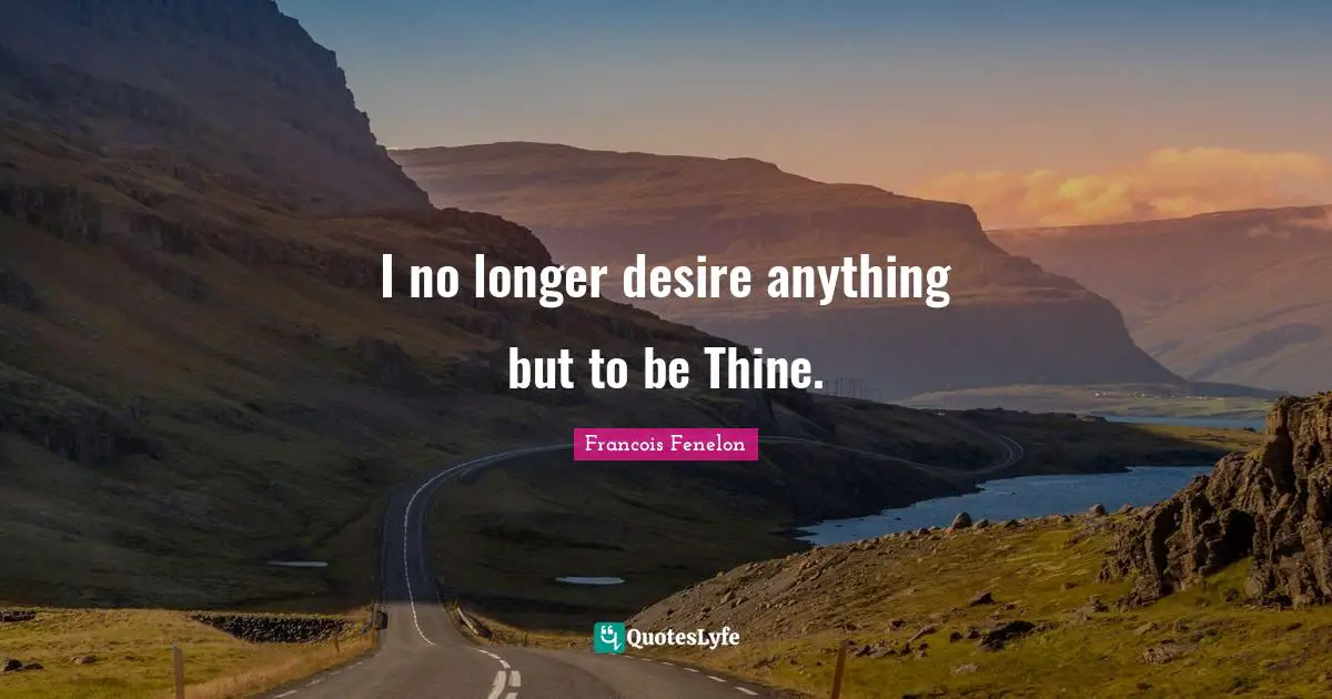 I no longer desire anything but to be Thine.
