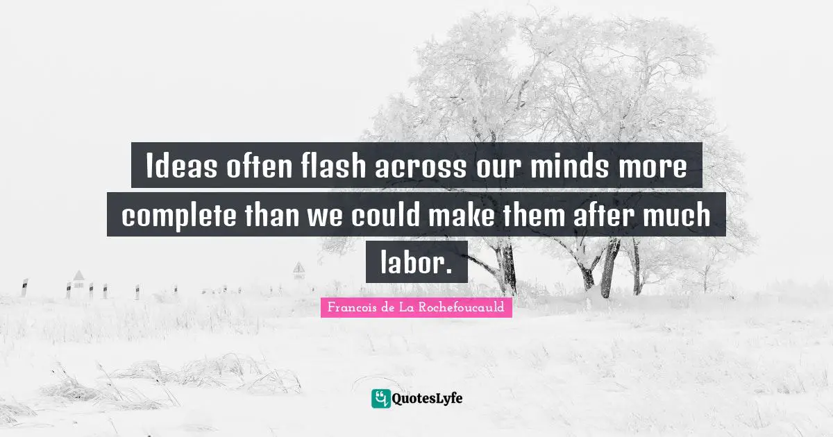 Ideas often flash across our minds more complete than we could make them after much labor.