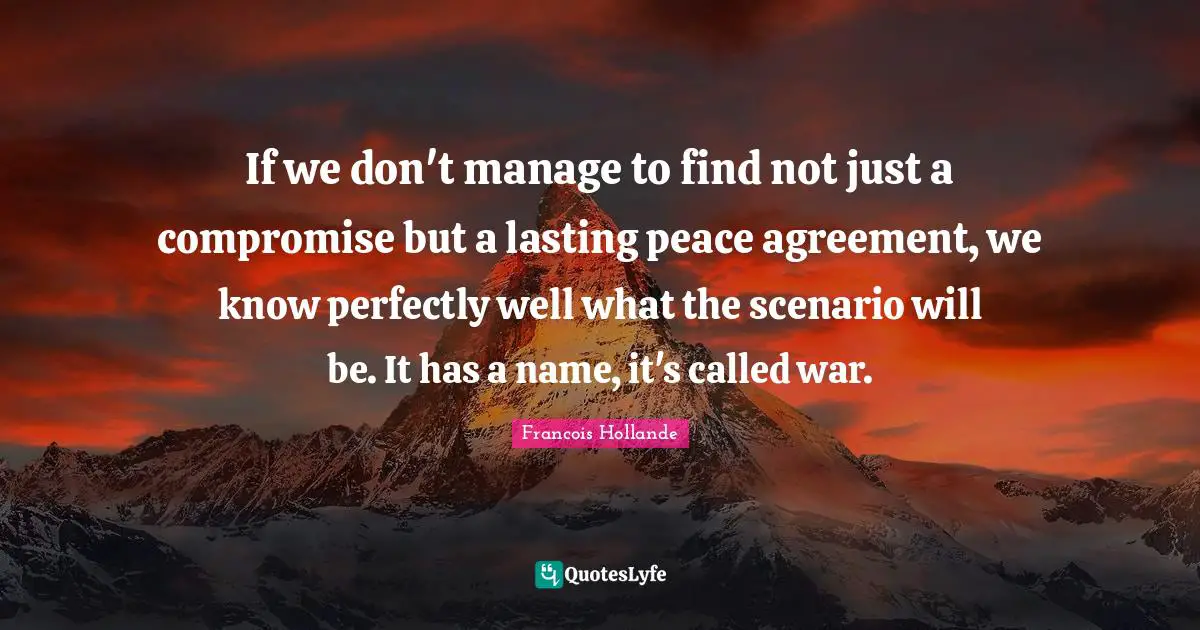 If we don't manage to find not just a compromise but a lasting peace agreement, we know perfectly well what the scenario will be. It has a name, it's called war.