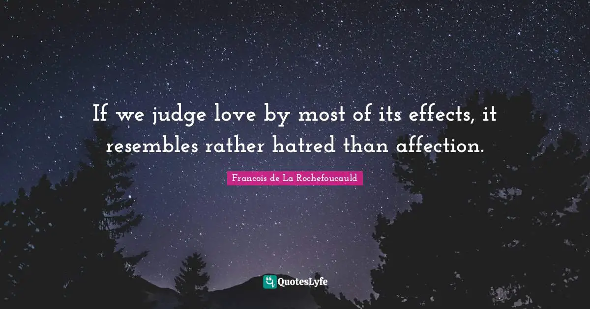 If we judge love by most of its effects, it resembles rather hatred than affection.