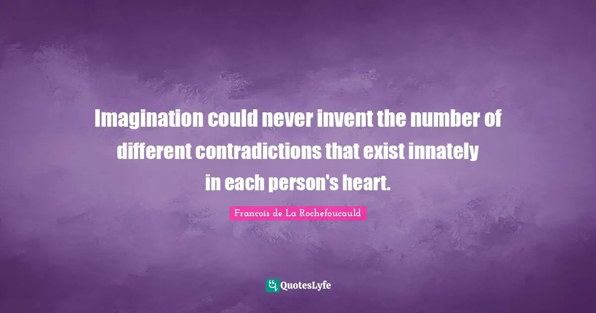 Imagination could never invent the number of different contradictions that exist innately in each person's heart.