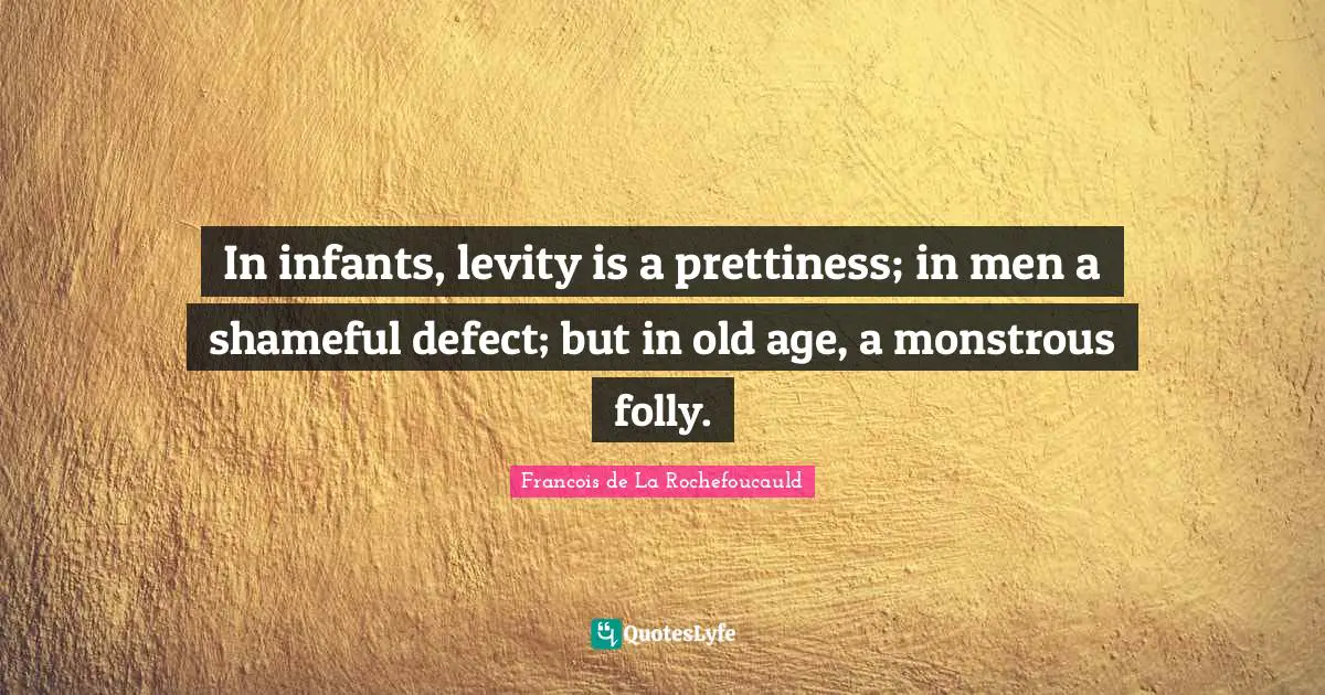 Levity Quotes: "In infants, levity is a prettiness; in men a shameful defect; but in old age, a monstrous folly."