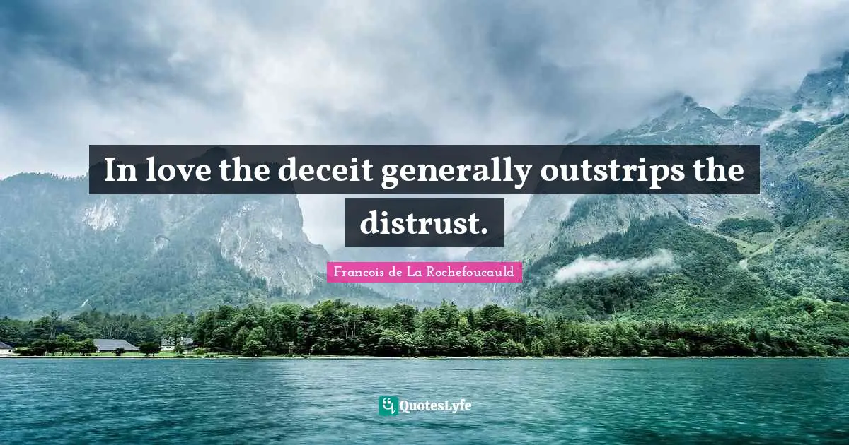 In love the deceit generally outstrips the distrust.