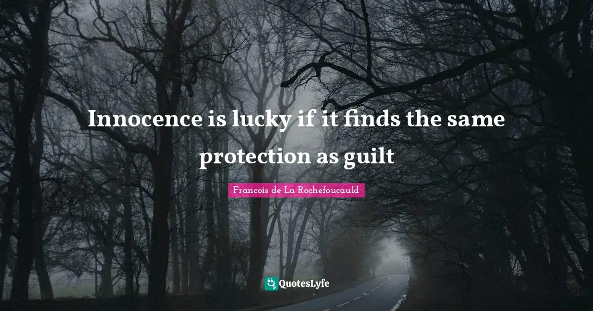 Innocence is lucky if it finds the same protection as guilt