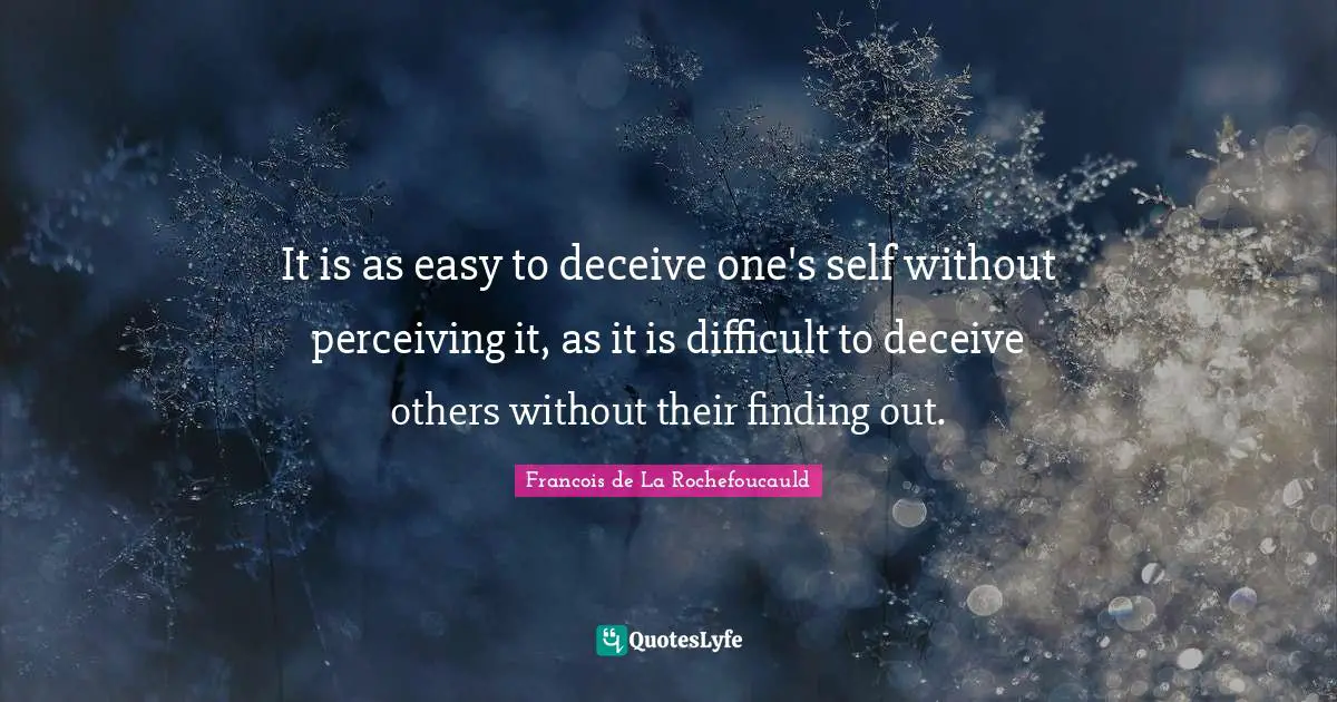 It is as easy to deceive one's self without perceiving it, as it is difficult to deceive others without their finding out.