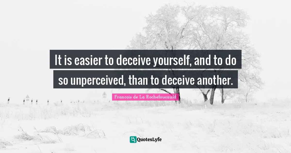It is easier to deceive yourself, and to do so unperceived, than to deceive another.