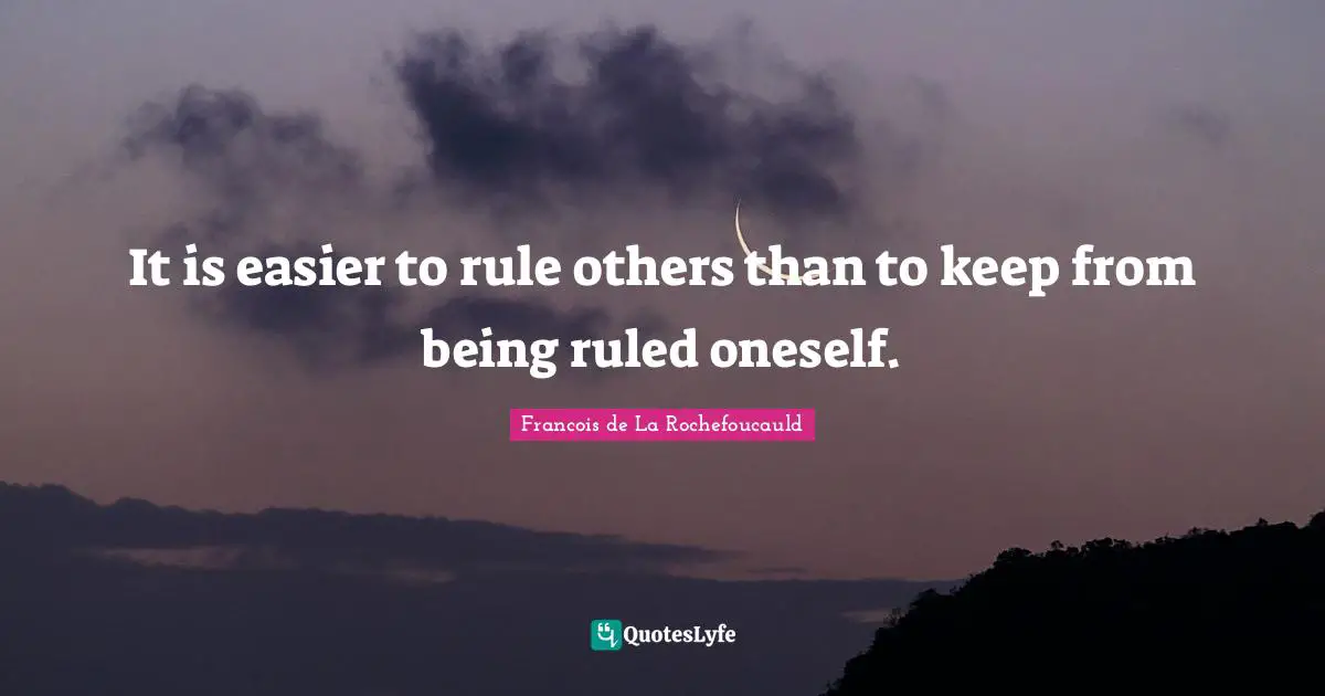 It is easier to rule others than to keep from being ruled oneself.