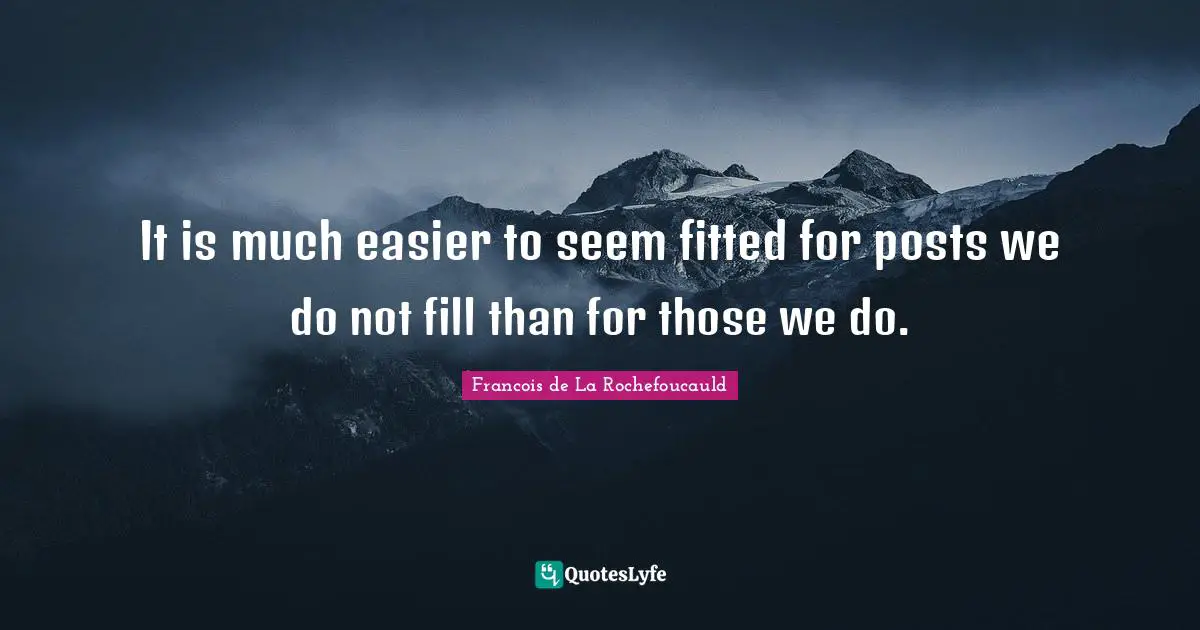 It is much easier to seem fitted for posts we do not fill than for those we do.