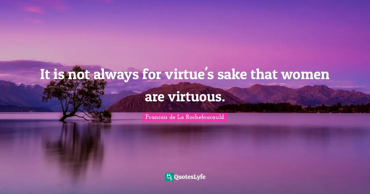 It is not always for virtue's sake that women are virtuous.