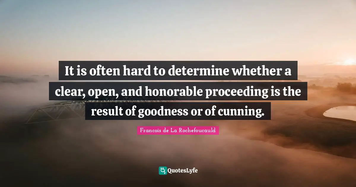 It is often hard to determine whether a clear, open, and honorable proceeding is the result of goodness or of cunning.