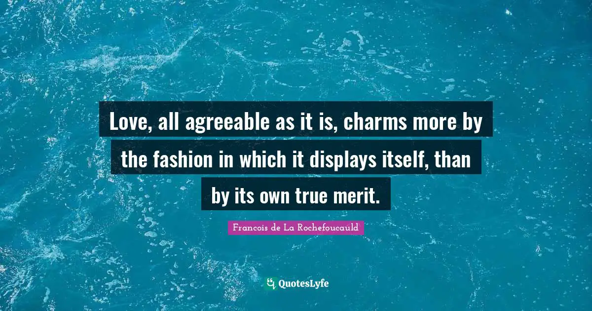 Love, all agreeable as it is, charms more by the fashion in which it displays itself, than by its own true merit.