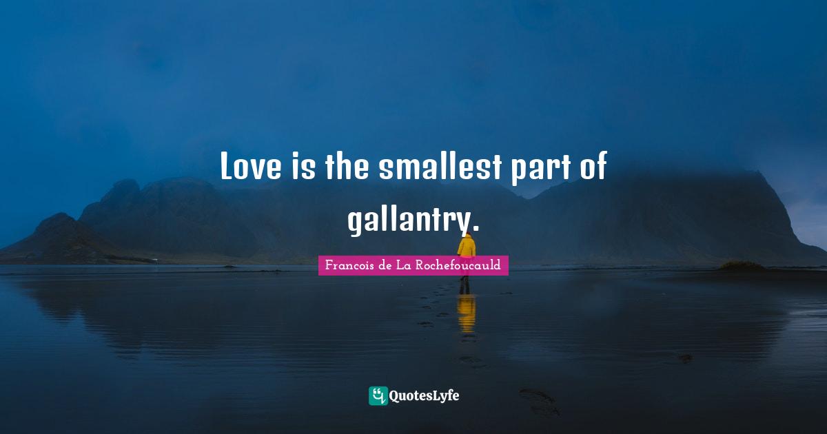 Love is the smallest part of gallantry.