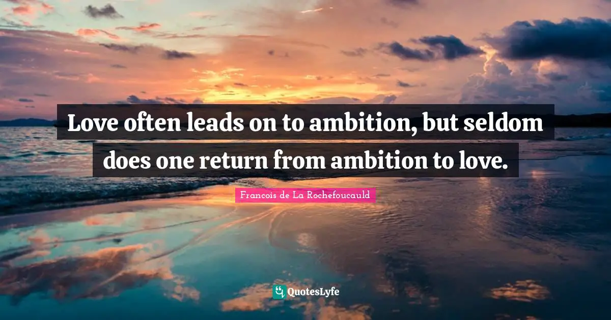 Love often leads on to ambition, but seldom does one return from ambition to love.