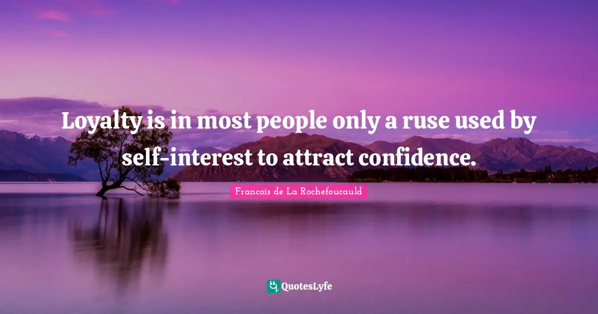 Loyalty is in most people only a ruse used by self-interest to attract confidence.