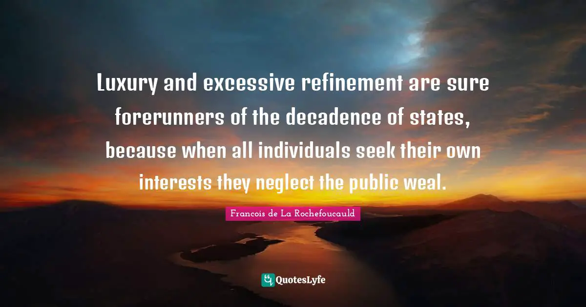 Refinement Quotes: "Luxury and excessive refinement are sure forerunners of the decadence of states, because when all individuals seek their own interests they neglect the public weal."