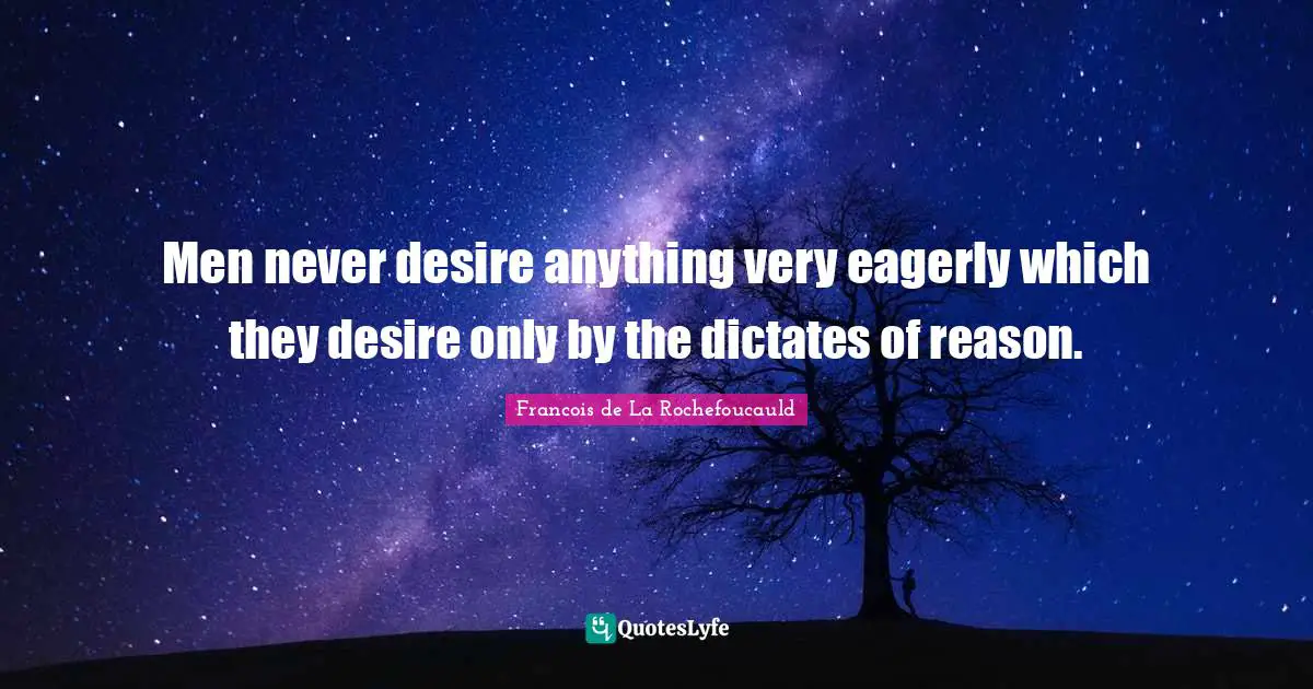 Men never desire anything very eagerly which they desire only by the dictates of reason.