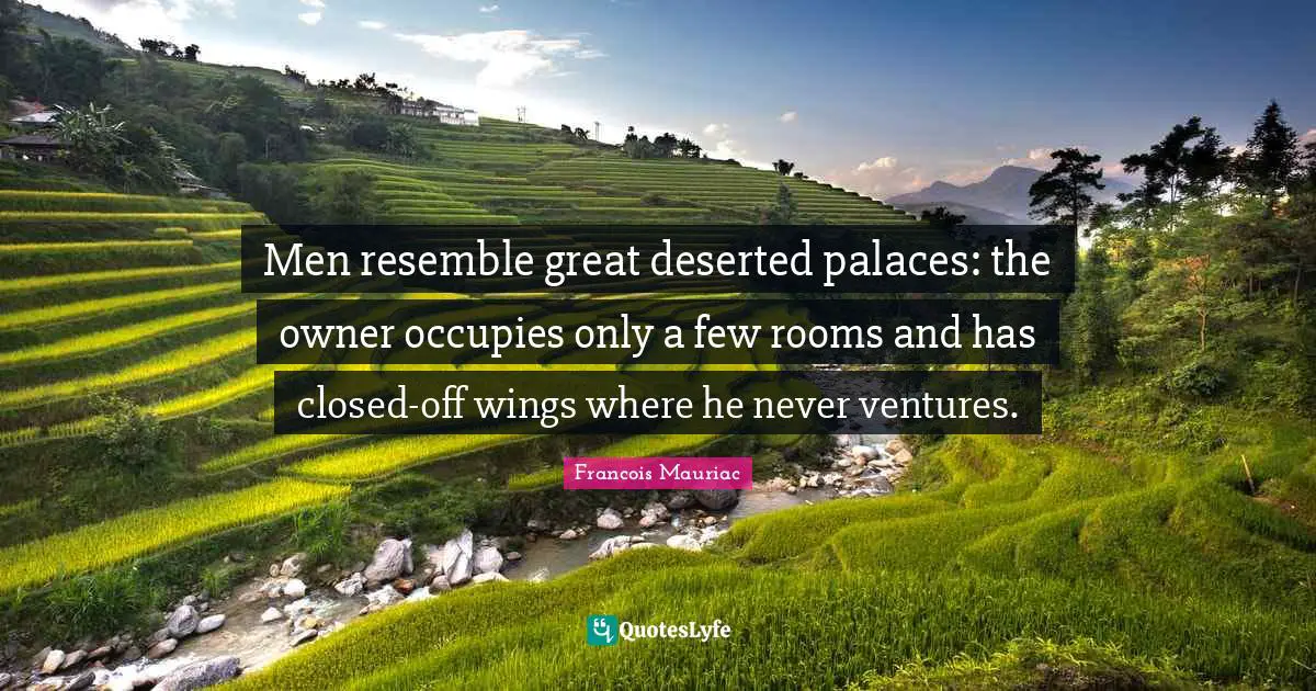 Men resemble great deserted palaces: the owner occupies only a few rooms and has closed-off wings where he never ventures.
