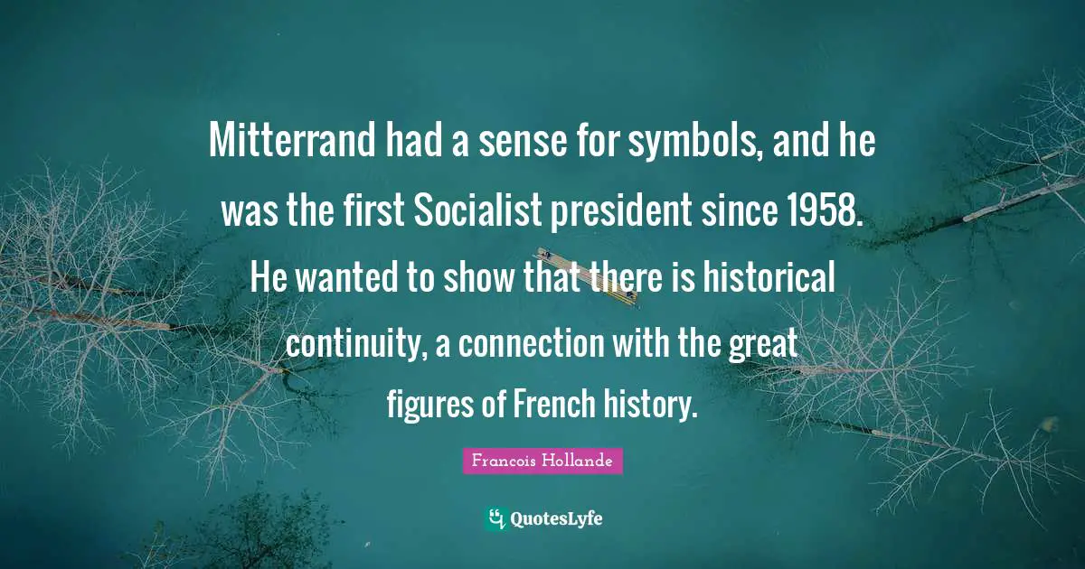 Mitterrand had a sense for symbols, and he was the first Socialist president since 1958. He wanted to show that there is historical continuity, a connection with the great figures of French history.