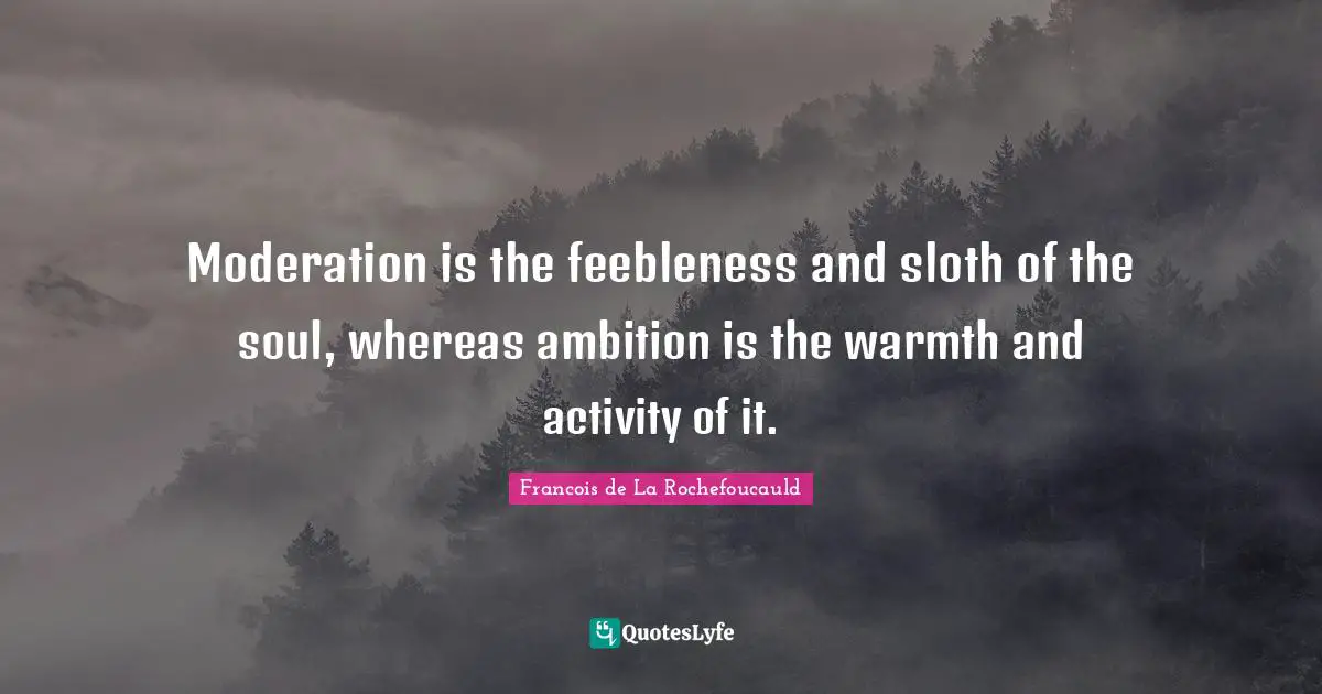 Sloth Quotes: "Moderation is the feebleness and sloth of the soul, whereas ambition is the warmth and activity of it."
