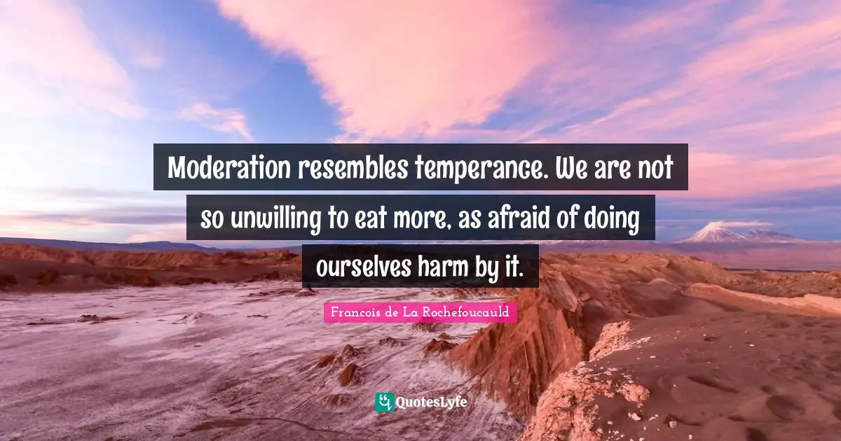 Self Harm Quotes: "Moderation resembles temperance. We are not so unwilling to eat more, as afraid of doing ourselves harm by it."