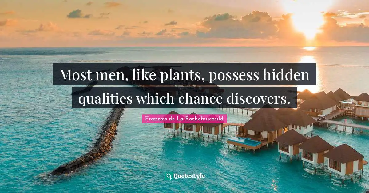 Most men, like plants, possess hidden qualities which chance discovers.
