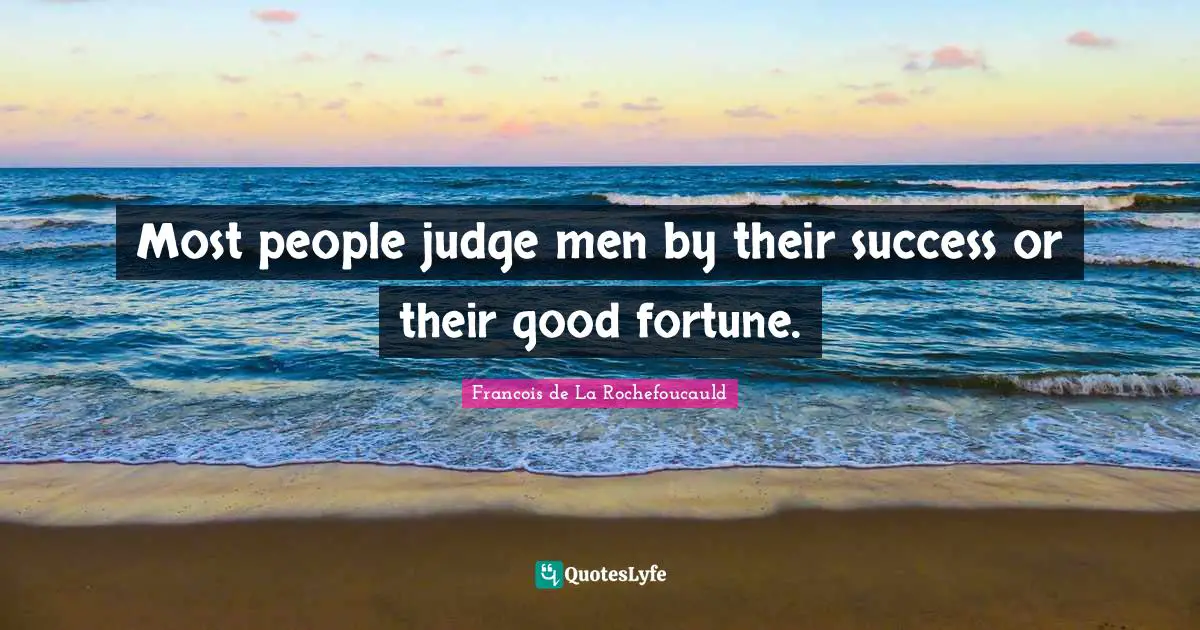 Most people judge men by their success or their good fortune.