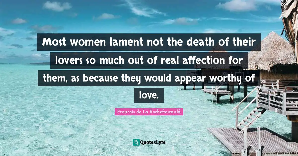 Most women lament not the death of their lovers so much out of real affection for them, as because they would appear worthy of love.