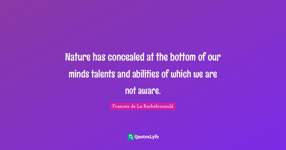 Nature has concealed at the bottom of our minds talents and abilities of which we are not aware.