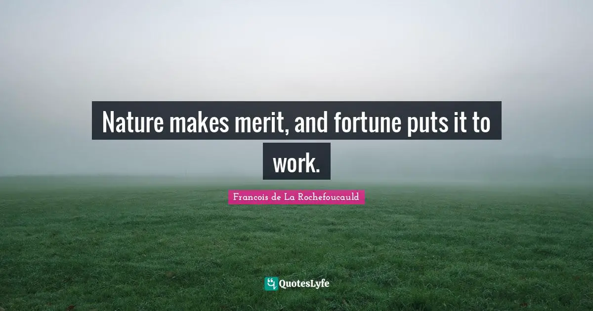 Nature makes merit, and fortune puts it to work.