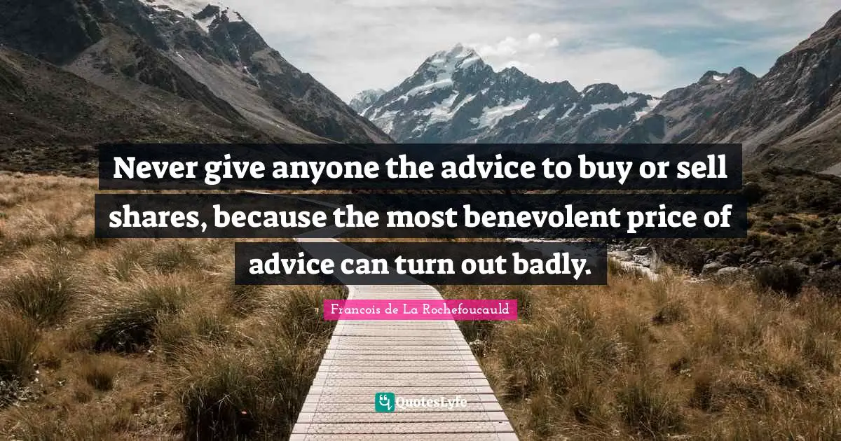 Never give anyone the advice to buy or sell shares, because the most benevolent price of advice can turn out badly.