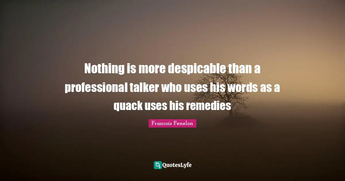 Francois Fenelon Quotes: "Nothing is more despicable than a professional talker who uses his words as a quack uses his remedies"