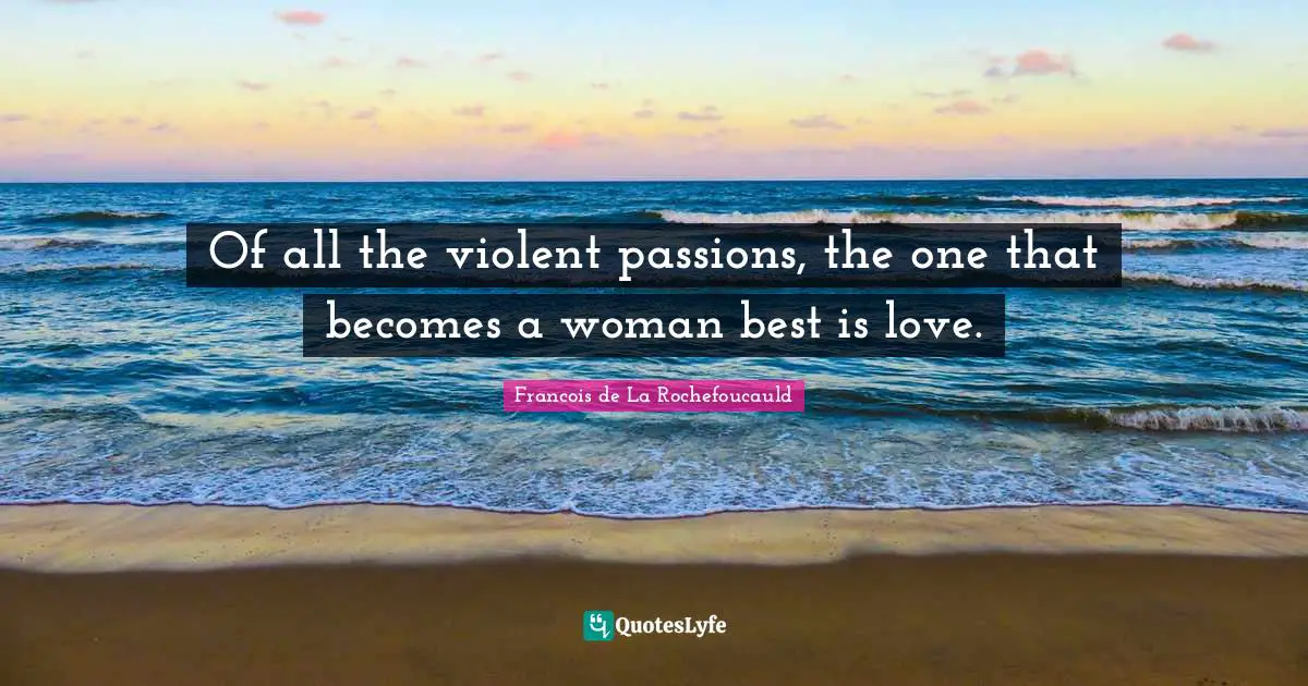 Of all the violent passions, the one that becomes a woman best is love.