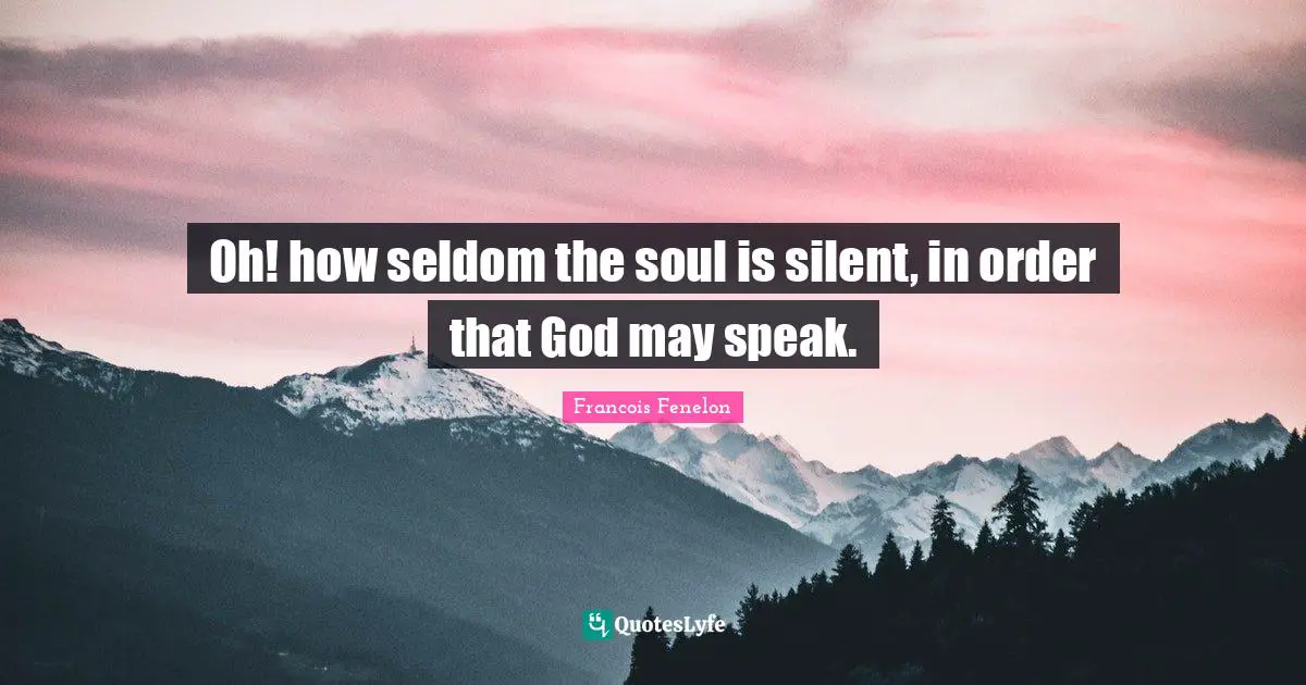 Oh! how seldom the soul is silent, in order that God may speak.