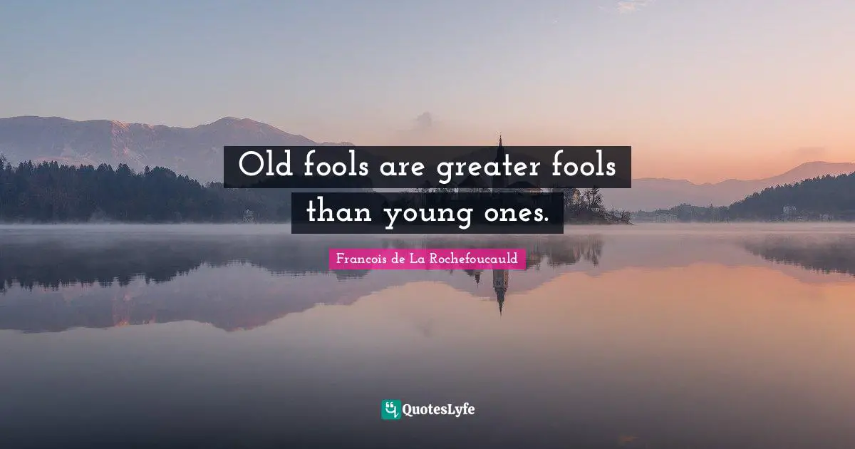Old fools are greater fools than young ones.