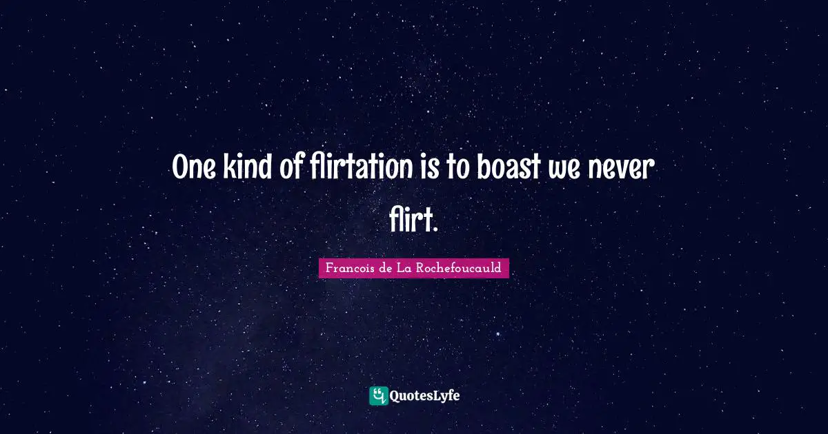 One kind of flirtation is to boast we never flirt.