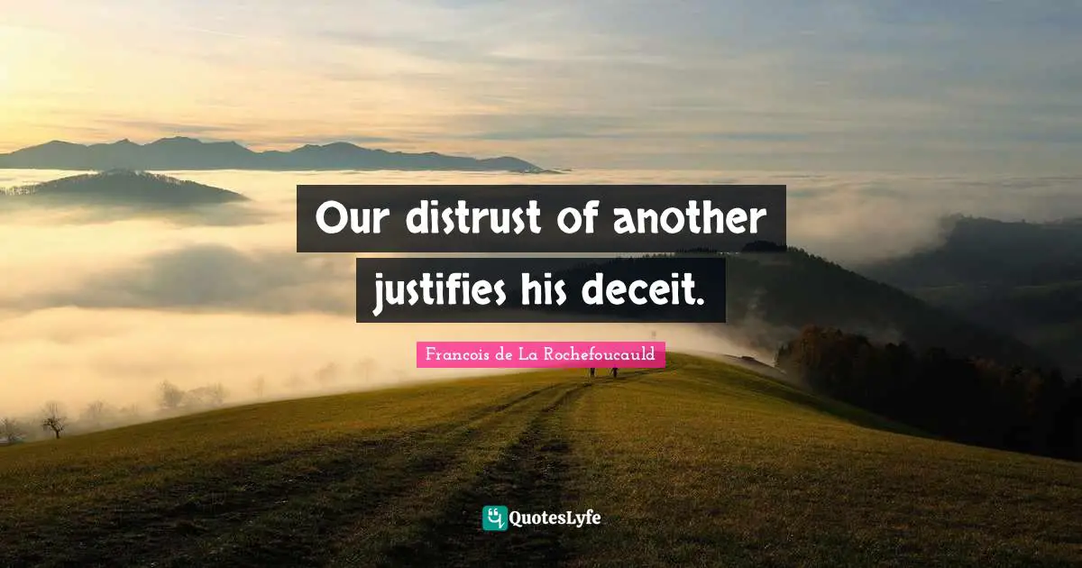 Our distrust of another justifies his deceit.