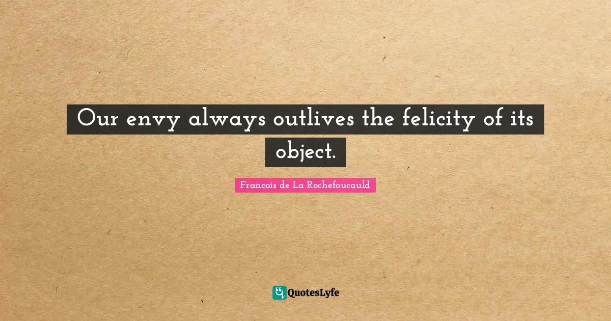 Felicity Quotes: "Our envy always outlives the felicity of its object."