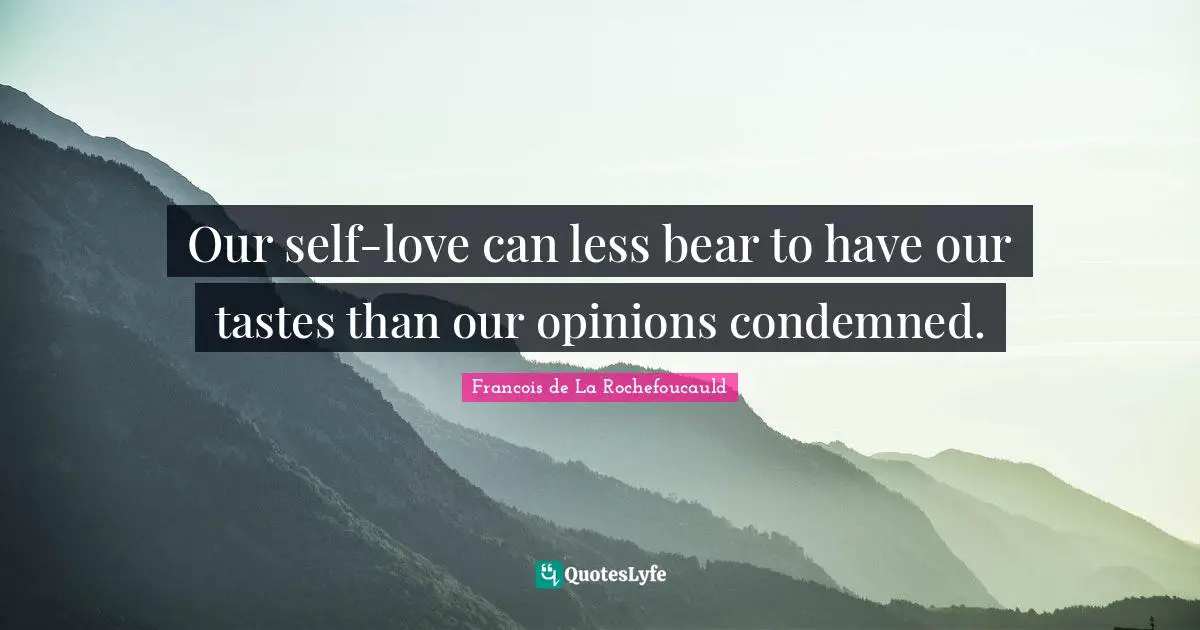 Our self-love can less bear to have our tastes than our opinions condemned.