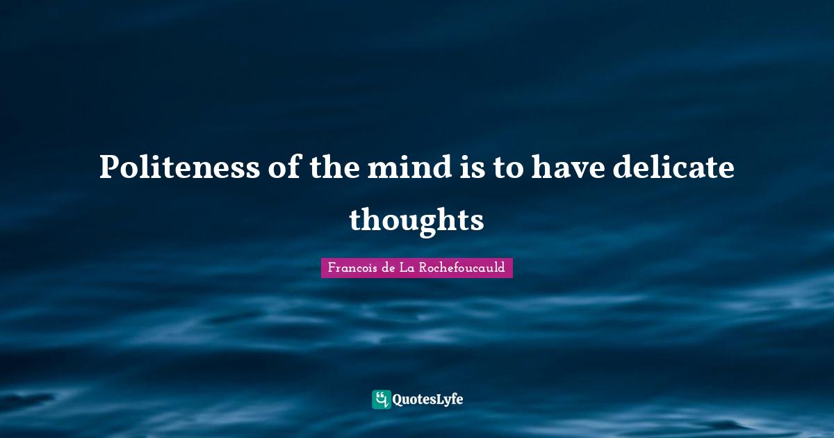 Politeness of the mind is to have delicate thoughts