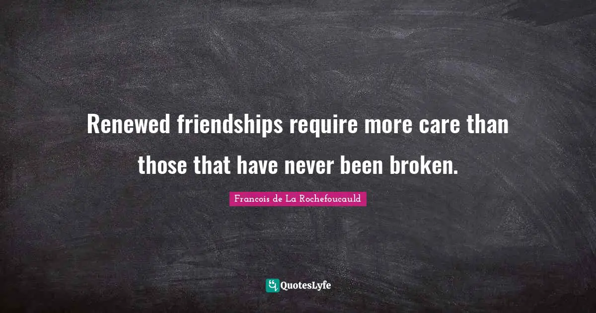 Renewed friendships require more care than those that have never been broken.